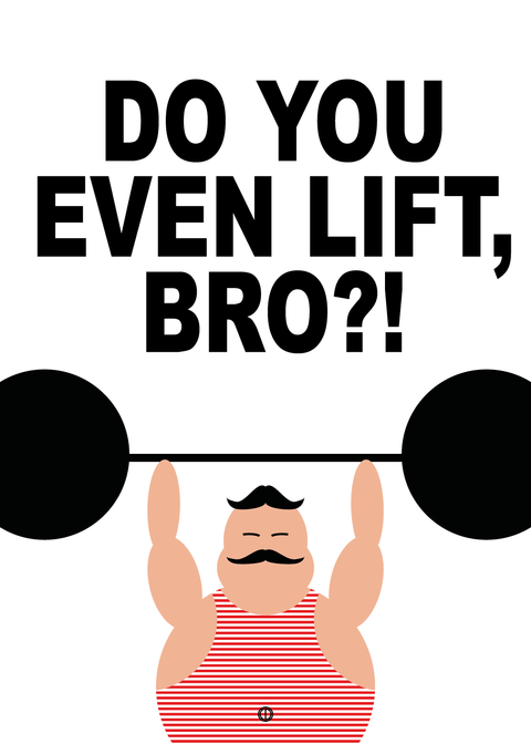 Do you even lift, bro?!