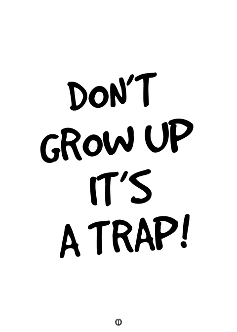 Don't grow up it a trap